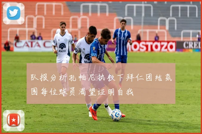 队报分析孔帕尼执教下拜仁团结氛围每位球员渴望证明自我