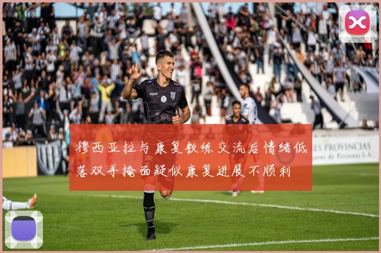 穆西亚拉与康复教练交流后情绪低落双手掩面疑似康复进展不顺利
