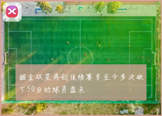 掘金双星再创佳绩赛季至今多次砍下50分的球员盘点