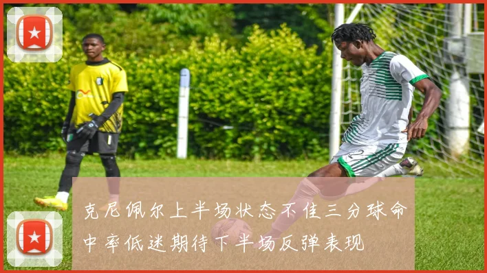 克尼佩尔上半场状态不佳三分球命中率低迷期待下半场反弹表现