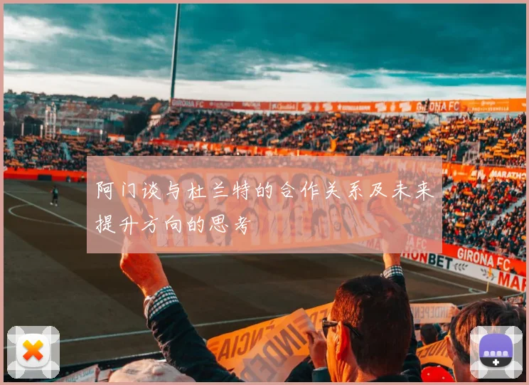 阿门谈与杜兰特的合作关系及未来提升方向的思考