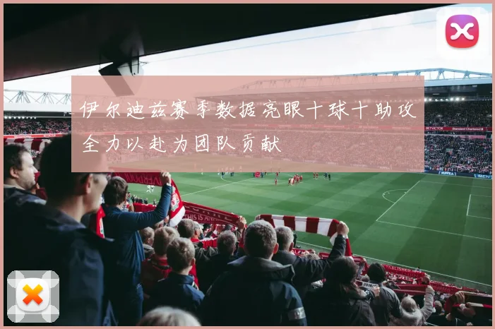 伊尔迪兹赛季数据亮眼十球十助攻全力以赴为团队贡献