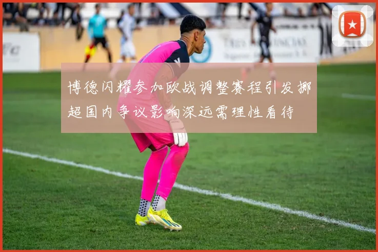 博德闪耀参加欧战调整赛程引发挪超国内争议影响深远需理性看待