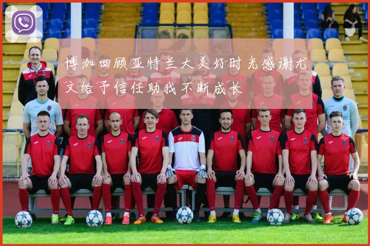 博加回顾亚特兰大美好时光感谢尤文给予信任助我不断成长