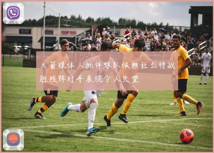 火箭媒体人批评球队依赖杜兰特战胜残阵对手表现令人失望